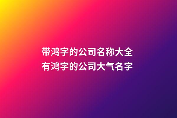 带鸿字的公司名称大全 有鸿字的公司大气名字-第1张-公司起名-玄机派